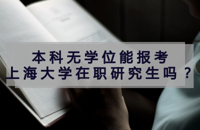 本科無學(xué)位能報考上海大學(xué)在職研究生嗎?