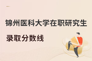 錦州醫(yī)科大學(xué)在職研究生錄取分數(shù)線