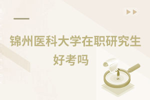 錦州醫(yī)科大學(xué)在職研究生好考嗎