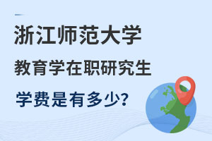 浙江師范大學教育學在職研究生學費大概多少錢？