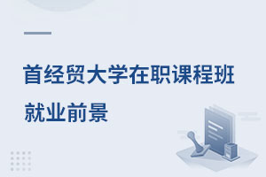 首都經濟貿易大學在職課程班就業前景