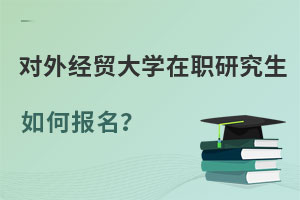 對外經濟貿易大學在職研究生如何報名