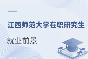 江西師范大學(xué)在職研究生就業(yè)前景