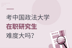 考中國政法大學(xué)在職研究生難度大嗎？