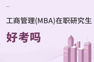 工商管理(MBA)在職研究生好考嗎