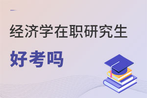 經(jīng)濟(jì)學(xué)在職研究生好考嗎
