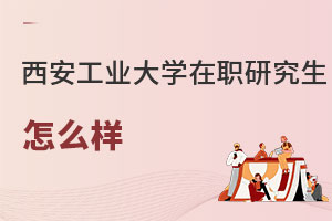 西安工業大學在職研究生怎么樣