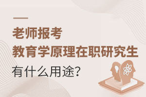 老師報考教育學原理在職研究生有什么用途？