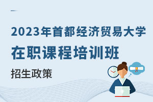2023年首都經(jīng)濟貿(mào)易大學(xué)在職課程培訓(xùn)班招生政策