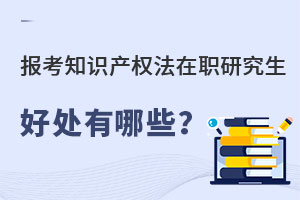 報考知識產權法在職研究生好處有哪些？