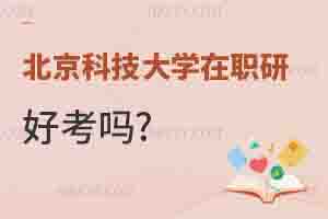 北京科技大學在職研究生好考嗎?