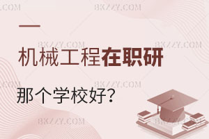 報(bào)考機(jī)械工程在職研究生選擇哪個(gè)學(xué)校好？