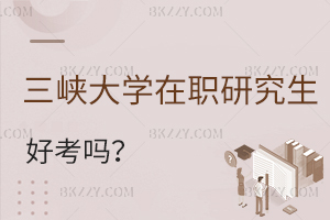 三峽大學在職研究生好考嗎?