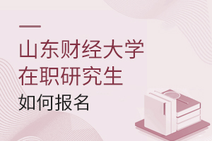 山東財經大學在職研究生如何報名