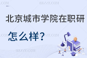 北京城市學(xué)院在職研究生怎么樣