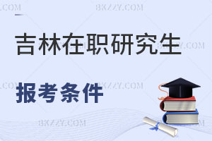 吉林在職研究生報考條件