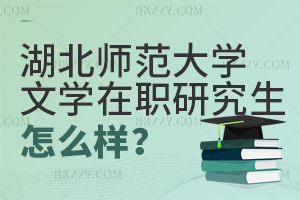 湖北師范大學文學在職研究生怎么樣？