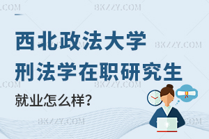 西北政法大學刑法學在職研究生就業怎么樣？