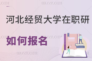 河北經(jīng)貿(mào)大學(xué)在職研究生如何報(bào)名
