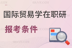 國際貿易學在職研究生報考條件
