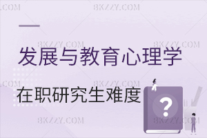 發(fā)展與教育心理學(xué)在職研究生考試難度大嗎？ 含發(fā)展與教育心理學(xué)在職研究生院校推薦