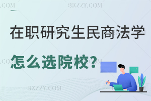 在職研究生民商法學(xué)專業(yè)怎么選擇院校？