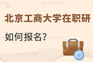 北京工商大學(xué)在職研究生如何報(bào)名