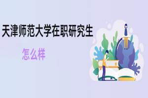 天津師范大學在職研究生怎么樣