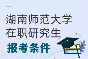 湖南師范大學在職研究生報考條件