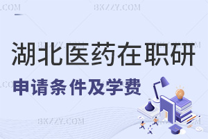 申請湖北醫(yī)藥學(xué)院在職研究生條件是什么，附學(xué)費一覽表