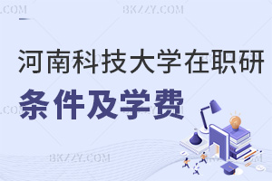 河南科技大學在職研究生申請條件及學費詳解