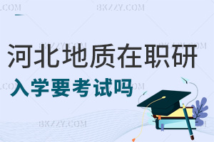 河北地質大學在職研究生入學要考試嗎，畢業后要獲得什么證書？