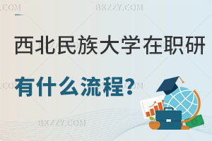 想要報考西北民族大學在職研究生有什么流程？招生專業有哪些？