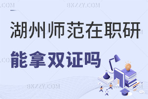 報考湖州師范學(xué)院在職研究生可以拿雙證嗎，與全日制證書有哪些區(qū)別？