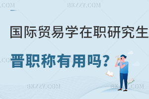 國際貿易學在職研究生對晉職稱有用嗎？學費貴不貴？