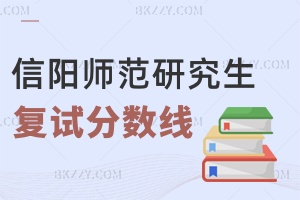 信陽師范大學研究生分數線 附2024年考研復試分數線是多少？