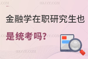 金融學在職研究生也是統考嗎？畢業證書有哪些？