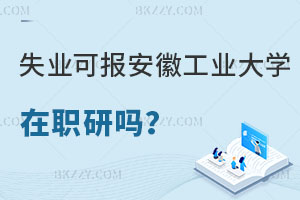 失業(yè)沒(méi)工作可以報(bào)考安徽工業(yè)大學(xué)在職研究生嗎？含金量怎么樣？