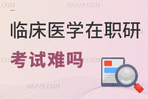 臨床醫學在職研究生考試難嗎，含金量如何？