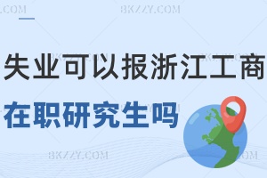 失業沒工作可以報考浙江工商大學在職研究生嗎，有什么優勢？