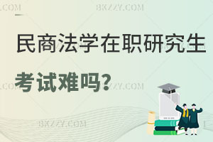 民商法學(xué)在職研究生考試難嗎？含金量怎么樣？