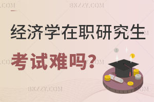 經濟學在職研究生考試難嗎？銀行人報考怎么樣？