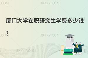 廈門大學在職研究生學費多少錢?