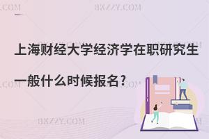 上海財經(jīng)大學(xué)經(jīng)濟(jì)學(xué)在職研究生一般什么時候報名?
