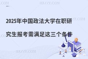 2025年中國(guó)政法大學(xué)在職研究生報(bào)考需滿足這三個(gè)條件