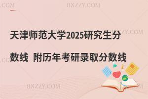 天津師范大學(xué)2025研究生分數(shù)線 附歷年考研錄取分數(shù)線