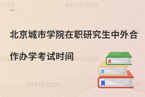 北京城市學院在職研究生中外合作辦學考試時間