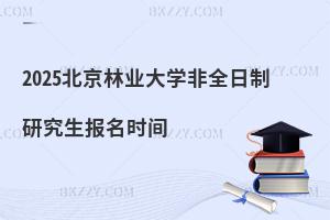 2025北京林業(yè)大學(xué)非全日制研究生報名時間