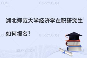 湖北師范大學(xué)經(jīng)濟學(xué)在職研究生如何報名?