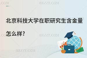 北京科技大學在職研究生含金量怎么樣?